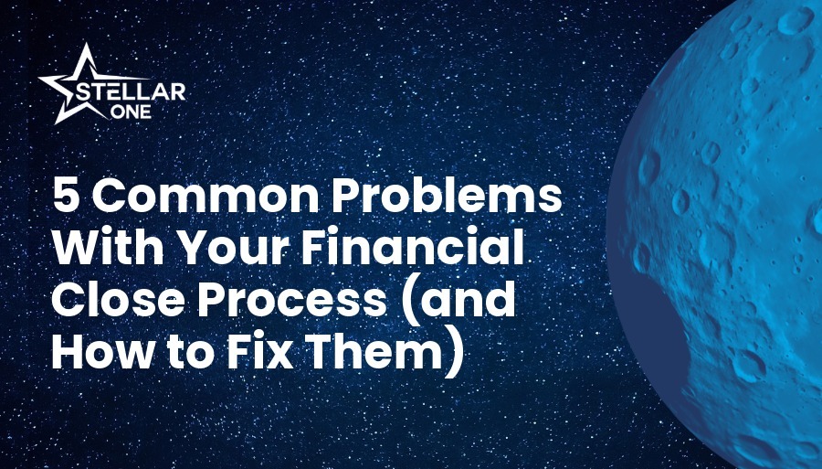 5 Common Problems With Your Financial Close Process (and How to Fix Them)