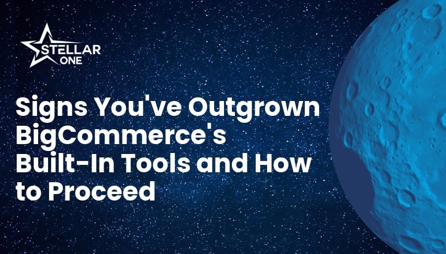 Signs You've Outgrown BigCommerce's Built-In Tools | Stellar One